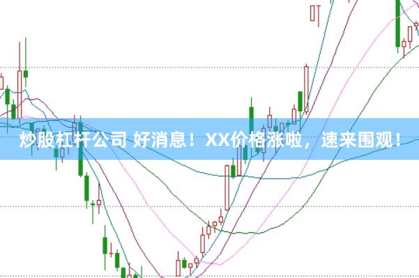 炒股杠杆公司 好消息！XX价格涨啦，速来围观！