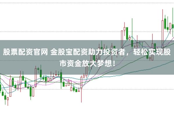 股票配资官网 金股宝配资助力投资者，轻松实现股市资金放大梦想！