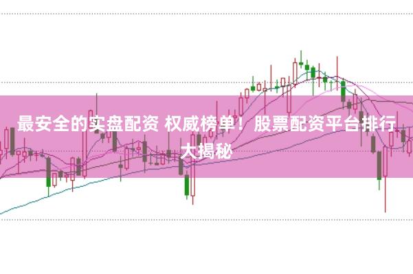 最安全的实盘配资 权威榜单!股票配资平台排行大揭秘