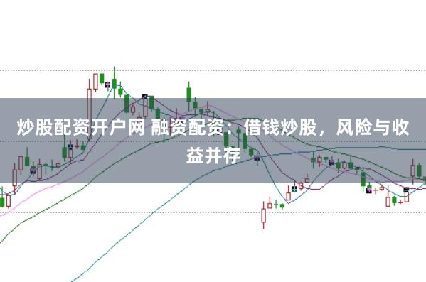 炒股配资开户网 融资配资:借钱炒股,风险与收益并存