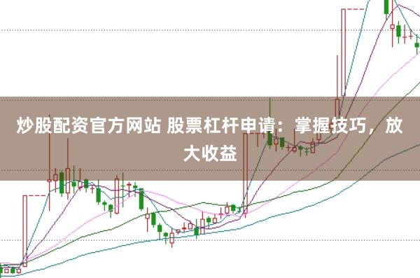 炒股配资官方网站 股票杠杆申请:掌握技巧,放大收益