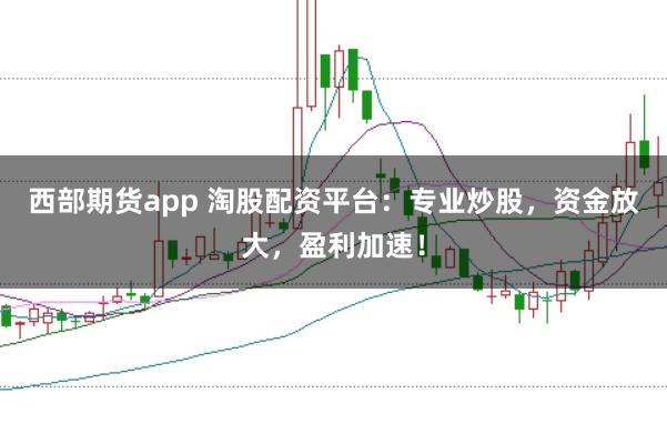 西部期货app 淘股配资平台:专业炒股,资金放大,盈利加速!