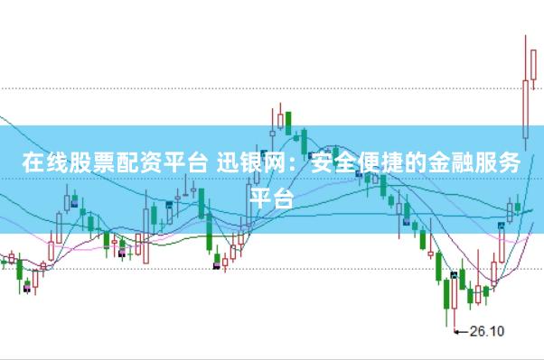 在线股票配资平台 迅银网:安全便捷的金融服务平台