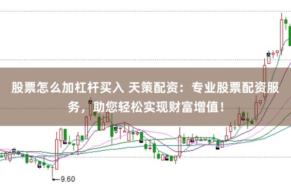 股票怎么加杠杆买入 天策配资:专业股票配资服务,助您轻松实现财富增值!